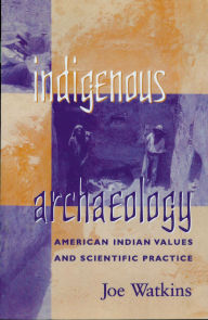 Title: Indigenous Archaeology: American Indian Values and Scientific Practice, Author: Joe Watkins