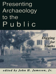 Title: Presenting Archaeology to the Public: Digging for Truths, Author: John H. Jameson Jr.