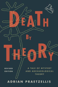 Title: Death by Theory: A Tale of Mystery and Archaeological Theory, Author: Adrian Praetzellis professor of anthropology