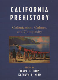 Title: California Prehistory: Colonization, Culture, and Complexity, Author: Terry L. Jones