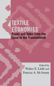 Title: Textile Economies: Power and Value from the Local to the Transnational, Author: Walter E. Little