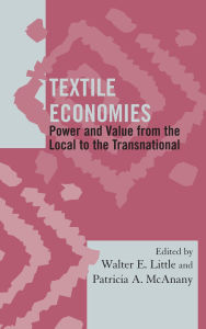 Title: Textile Economies: Power and Value from the Local to the Transnational, Author: Walter E. Little