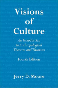 Title: Visions of Culture: An Introduction to Anthropological Theories and Theorists / Edition 4, Author: Jerry D. Moore