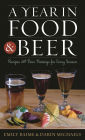 A Year in Food and Beer: Recipes and Beer Pairings for Every Season