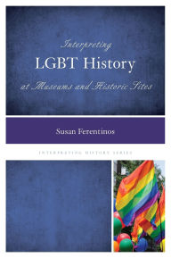 Title: Interpreting LGBT History at Museums and Historic Sites, Author: Susan Ferentinos