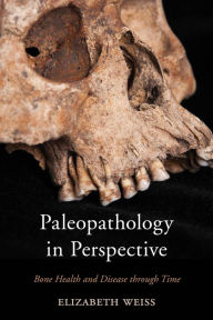 Title: Paleopathology in Perspective: Bone Health and Disease through Time, Author: Elizabeth Weiss San Jose State University