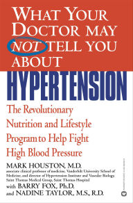What Your Doctor May Not Tell You about Hypertension: The Revolutionary Nutrition and Lifestyle Program to Help Fight High Blood Pressure