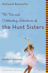 Title: The True and Outstanding Adventures of the Hunt Sisters, Author: Elisabeth Robinson