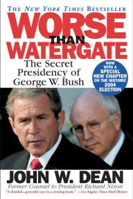Title: Worse Than Watergate: The Secret Presidency of George W. Bush, Author: John W. Dean