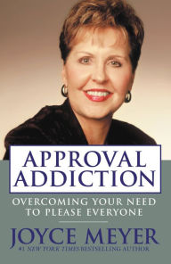 Title: Approval Addiction: Overcoming Your Need to Please Everyone, Author: Joyce Meyer