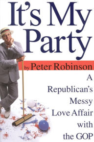Title: It's My Party: A Republican's Messy Love Affair with the GOP, Author: Peter Robinson