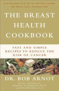Title: The Breast Health Cookbook: Fast and Simple Recipes to Reduce the Risk of Cancer, Author: Bob Arnot