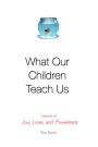 What Our Children Teach Us: Lessons in Joy, Love, and Awareness