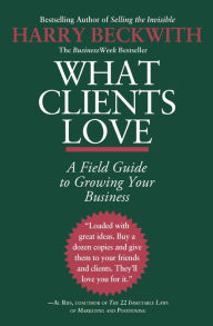 Title: What Clients Love: A Field Guide to Growing Your Business, Author: Harry Beckwith