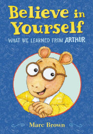 Title: Believe in Yourself: What We Learned from Arthur, Author: Marc Brown