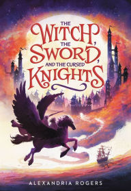 Title: The Witch, the Sword, and the Cursed Knights, Author: Alexandria Rogers