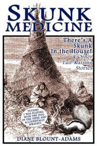 Title: Skunk Medicine: There's a Skunk in the House! and Other Tail-Raising Stories, Author: Diane Blount-Adams