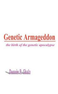 Title: Genetic Armageddon: The Birth of the Genetic Apocalypse, Author: Deswin R Gbala