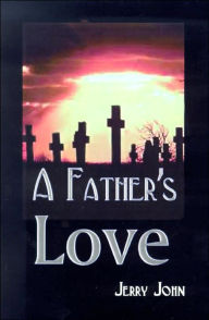 Title: A Father's Love: A Father Shares the Story of His Love for His Son, a Son Taken Away, Author: Jerry John