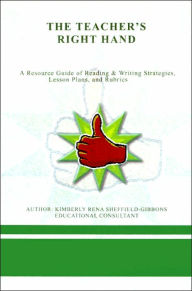 Title: The Teacher's Right Hand: A Resource Guide of Reading & Writing Strategies, Lesson Plans, and Rubrics, Author: Kimberly Rena Sheffield-Gibbons