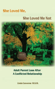 Title: She Loved Me, She Loved Me Not: Adult Parent Loss After A Conflicted Relationship, Author: Linda J. Converse