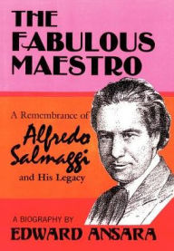 Title: The Fabulous Maestro: A Remembrance of Alfredo Salmaggi and His Legacy, Author: Edward Ansara