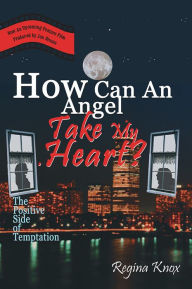 Title: How Can An Angel Take My Heart?: The Positive Side of Temptation, Author: Regina Knox