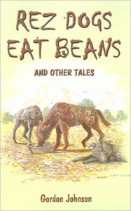 Title: Rez Dogs Eat Beans: And Other Tales, Author: Gordon Johnson PH.