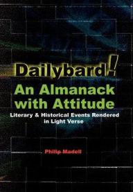 Title: Dailybard! An Almanack with Attitude: Literary & Historical Events Rendered in Light Verse, Author: Philip Madell