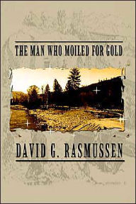 Title: The Man Who Moiled for Gold, Author: David G Rasmussen