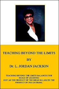 Title: Teaching Beyond the Limits: Teaching Beyond the Limits Balances the Scales of Learning Just as the Product of the Means Balances the Product of the Extreme, Author: L Jordan Jackson