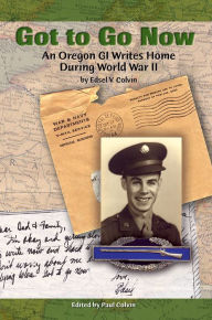 Title: Got to Go Now: An Oregon GI Writes Home During World War II, Author: Edsel Colvin
