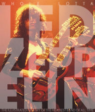 Whole Lotta Led Zeppelin: The Illustrated History of the Heaviest Band of All Time