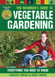 The Beginner's Guide to Vegetable Gardening: Everything You Need to Know