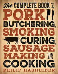 Title: The Complete Book of Pork Butchering, Smoking, Curing, Sausage Making, and Cooking, Author: Philip Hasheider