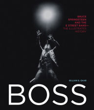 Title: Boss: Bruce Springsteen and the E Street Band-The Illustrated History, Author: Gillian G. Gaar