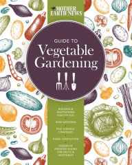 Title: The Mother Earth News Guide to Vegetable Gardening: Building and Maintaining Healthy Soil * Wise Watering * Pest Control Strategies * Home Composting * Dozens of Growing Guides for Fruits and Vegetables, Author: Mother Earth News