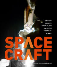 Title: Spacecraft: 100 Iconic Rockets, Shuttles, and Satellites That Put Us in Space, Author: Michael H. Gorn