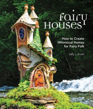 Title: Fairy Houses: How to Create Whimsical Homes for Fairy Folk, Author: Sally J. Smith