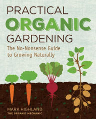 Title: Practical Organic Gardening: The No-Nonsense Guide to Growing Naturally, Author: Mark Highland