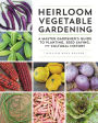 Heirloom Vegetable Gardening: A Master Gardener's Guide to Planting, Seed Saving, and Cultural History