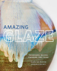 Title: Amazing Glaze: Techniques, Recipes, Finishing, and Firing, Author: Gabriel Kline