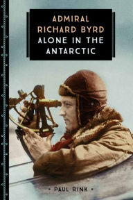 Title: Admiral Richard Byrd: Alone in the Antarctic, Author: Paul Rink