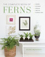 The Complete Book of Ferns: Indoors * Outdoors * Growing * Crafting * History & Lore