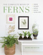 The Complete Book of Ferns: Indoors . Outdoors . Growing . Crafting . History & Lore