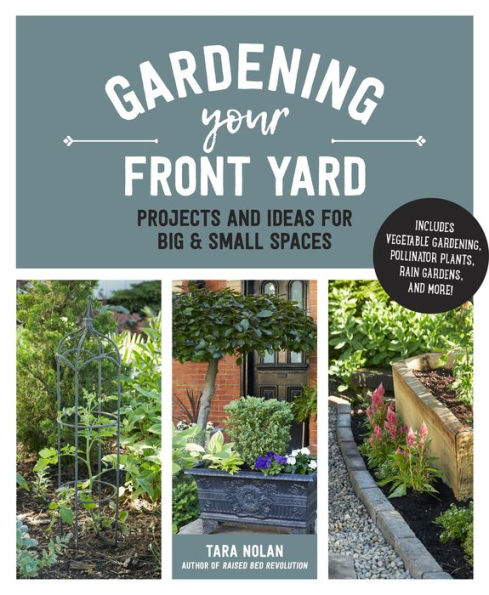 Gardening Your Front Yard: Projects and Ideas for Big and Small Spaces - Includes Vegetable Gardening, Pollinator Plants, Rain Gardens, and More!