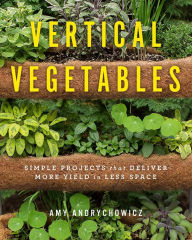 Title: Vertical Vegetables: Simple Projects that Deliver More Yield in Less Space, Author: Amy Andrychowicz