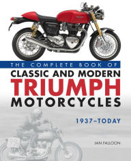 Title: The Complete Book of Classic and Modern Triumph Motorcycles 1937-Today, Author: Ian Falloon
