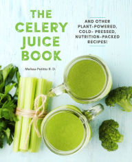 Title: The Celery Juice Book: And Other Plant-Powered, Cold-Pressed, Nutrition-Packed Recipes!, Author: Melissa Petitto R.D.