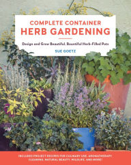 Title: Complete Container Herb Gardening: Design and Grow Beautiful, Bountiful Herb-Filled Pots, Author: Sue Goetz